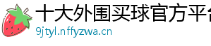 十大外围买球官方平台官方版